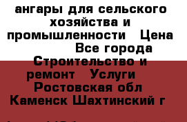 ангары для сельского хозяйства и промышленности › Цена ­ 2 800 - Все города Строительство и ремонт » Услуги   . Ростовская обл.,Каменск-Шахтинский г.